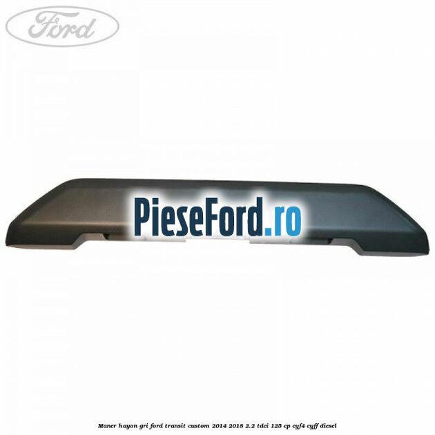 Maner hayon gri Ford Transit Custom 2014-2018 2.2 TDCi 125 cp CYF4, CYFF diesel