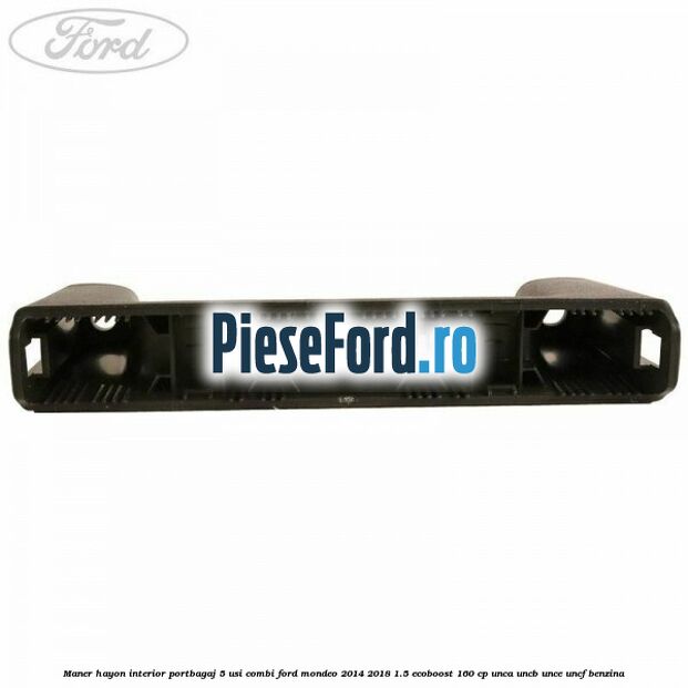 Maner hayon interior portbagaj 5 usi combi Ford Mondeo 2014-2018 1.5 EcoBoost 160 cp UNCA, UNCB, UNCE, UNCF benzina