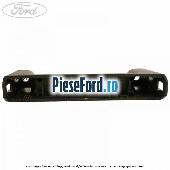Maner hayon interior portbagaj 5 usi combi Ford Mondeo 2014-2018 1.5 TDCi 120 cp UGCC, XUCA diesel