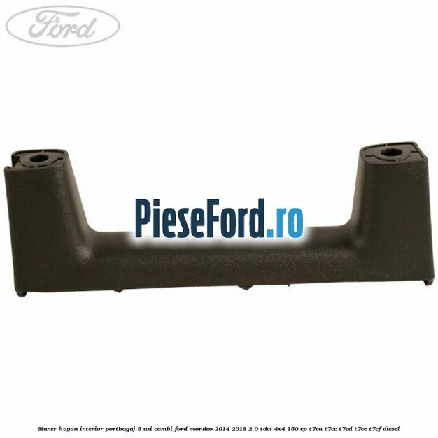 Maner hayon interior portbagaj 5 usi combi Ford Mondeo 2014-2018 2.0 TDCi 4x4 150 cp Maner hayon interior portbagaj 5 usi combi Ford Mondeo 2014-2018 2.0 TDCi 4x4 150 cp T7CA, T7CC, T7CD, T7CE, T7CF diesel