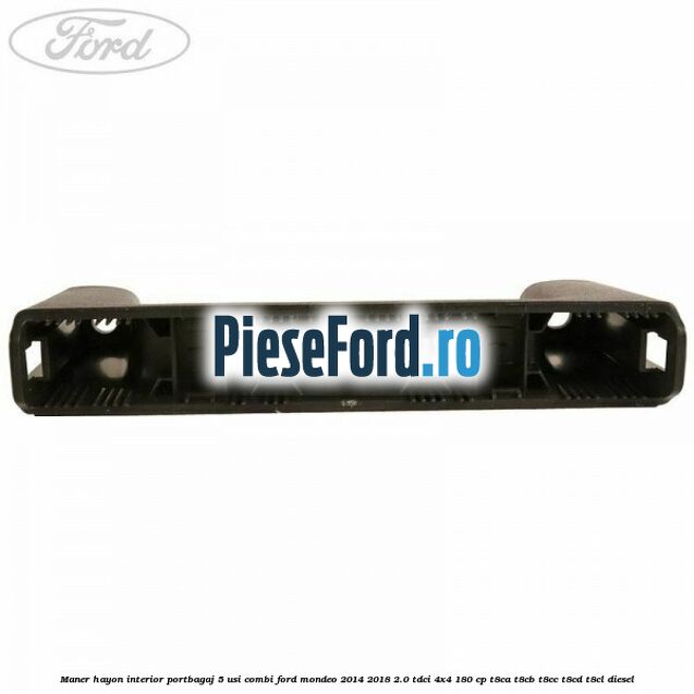 Maner hayon interior portbagaj 5 usi combi Ford Mondeo 2014-2018 2.0 TDCi 4x4 180 cp Maner hayon interior portbagaj 5 usi combi Ford Mondeo 2014-2018 2.0 TDCi 4x4 180 cp T8CA, T8CB, T8CC, T8CD, T8CL diesel