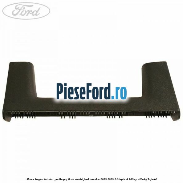 Maner hayon interior portbagaj 5 usi combi Ford Mondeo 2019-2023 2.0 Hybrid 188 cp Maner hayon interior portbagaj 5 usi combi Ford Mondeo 2019-2023 2.0 Hybrid 188 cp C20EDEF hybrid