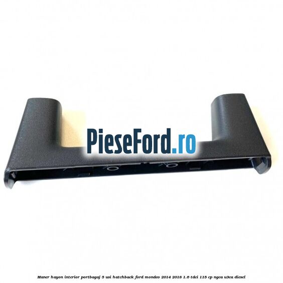Maner hayon interior portbagaj 5 usi hatchback Ford Mondeo 2014-2018 1.6 TDCi 115 cp Maner hayon interior portbagaj 5 usi hatchback Ford Mondeo 2014-2018 1.6 TDCi 115 cp NGCA, U3CA diesel