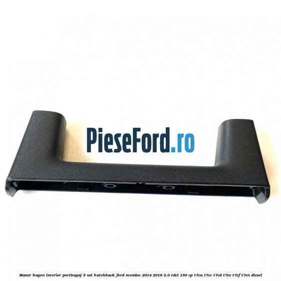 Maner hayon interior portbagaj 5 usi hatchback Ford Mondeo 2014-2018 2.0 TDCi 150 cp Maner hayon interior portbagaj 5 usi hatchback Ford Mondeo 2014-2018 2.0 TDCi 150 cp T7CA, T7CC, T7CD, T7CE, T7CF, T7CN diesel