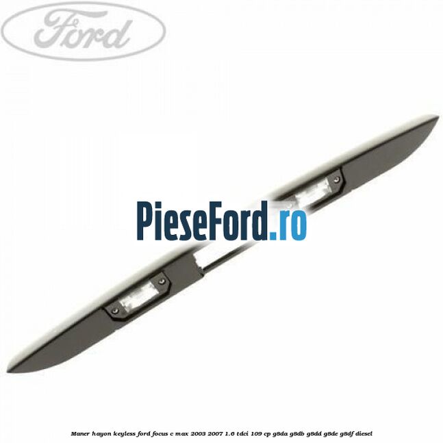 Maner hayon keyless Ford Focus C-Max 2003-2007 1.6 TDCi 109 cp G8DA, G8DB, G8DD, G8DE, G8DF diesel