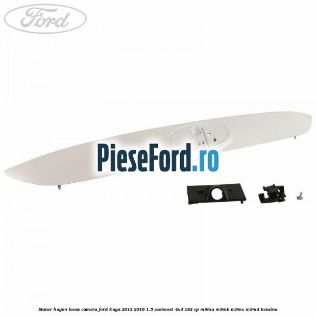 Maner hayon locas camera Ford Kuga 2013-2016 1.5 EcoBoost 4x4 182 cp M9MA, M9MB, M9MC, M9MD benzina