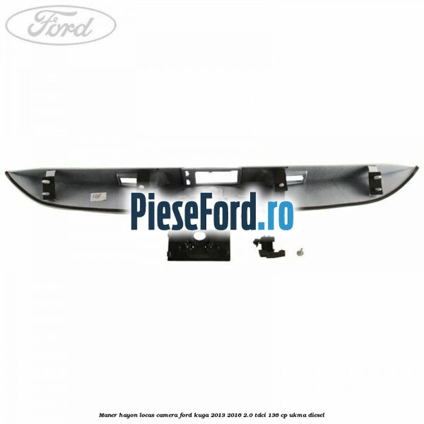Maner hayon locas camera Ford Kuga 2013-2016 2.0 TDCi 136 cp UKMA diesel