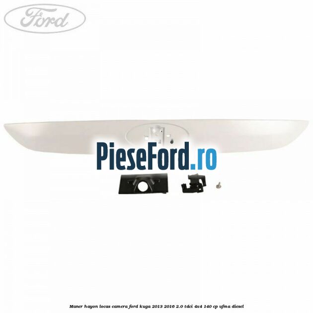 Maner hayon locas camera Ford Kuga 2013-2016 2.0 TDCi 4x4 140 cp Maner hayon locas camera Ford Kuga 2013-2016 2.0 TDCi 4x4 140 cp UFMA diesel