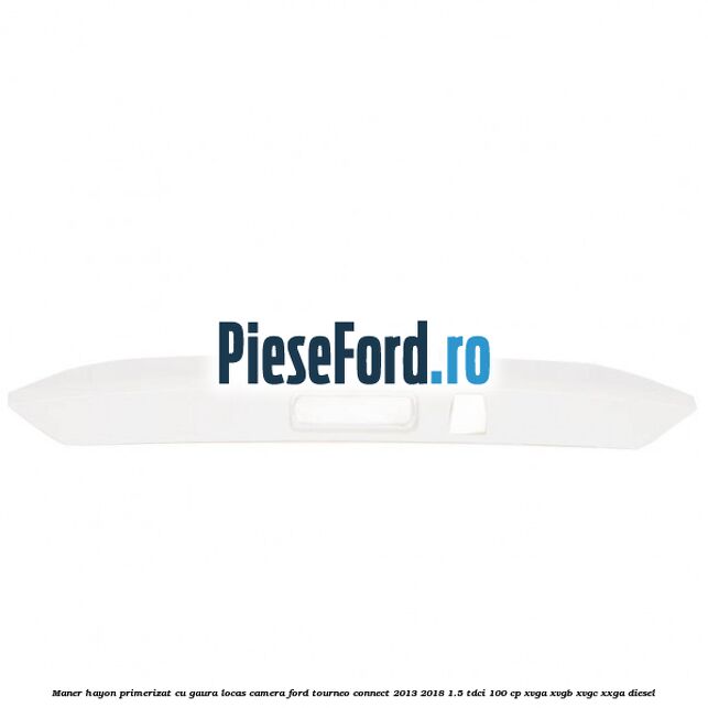 Maner hayon primerizat cu gaura locas camera Ford Tourneo Connect 2013-2018 1.5 TDCi 100 cp XVGA, XVGB, XVGC, XXGA diesel