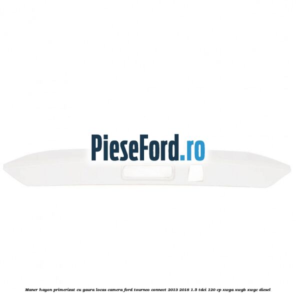 Maner hayon primerizat cu gaura locas camera Ford Tourneo Connect 2013-2018 1.5 TDCi 120 cp XWGA, XWGB, XWGC diesel