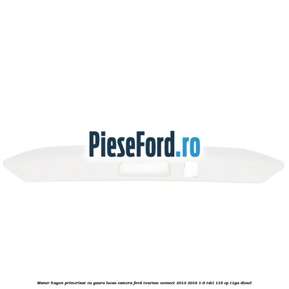 Maner hayon primerizat cu gaura locas camera Ford Tourneo Connect 2013-2018 1.6 TDCi 115 cp T1GA diesel