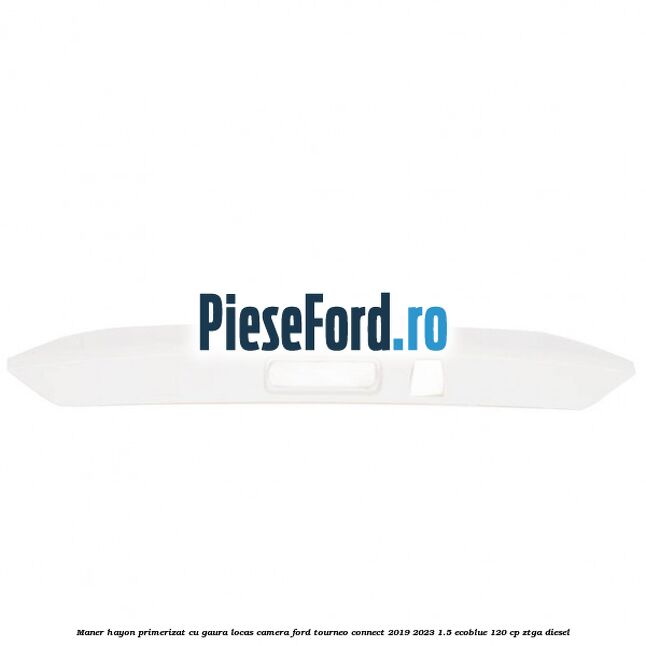 Maner hayon primerizat cu gaura locas camera Ford Tourneo Connect 2019-2023 1.5 EcoBlue 120 cp ZTGA diesel