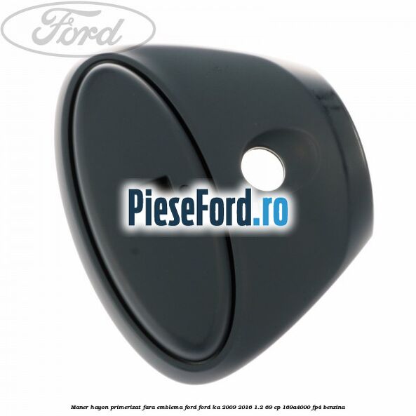 Maner hayon primerizat fara emblema Ford Ford Ka 2009-2016 1.2 69 cp 169A4000, FP4 benzina