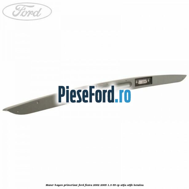 Maner hayon primerizat Ford Fiesta 2002-2005 1.3 69 cp A9JA, A9JB benzina