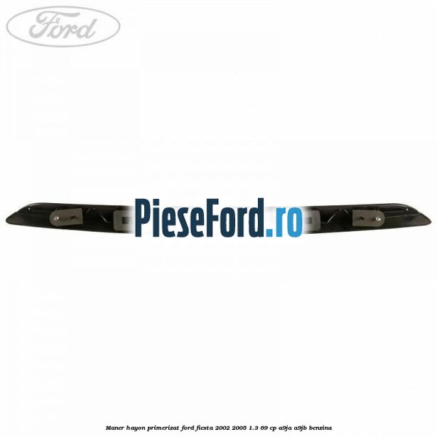 Maner hayon primerizat Ford Fiesta 2002-2005 1.3 69 cp A9JA, A9JB benzina