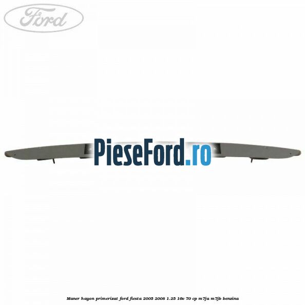 Maner hayon primerizat Ford Fiesta 2005-2008 1.25 16V 70 cp M7JA, M7JB benzina
