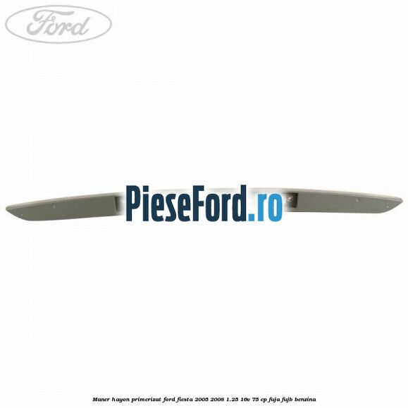 Maner hayon primerizat Ford Fiesta 2005-2008 1.25 16V 75 cp FUJA, FUJB benzina
