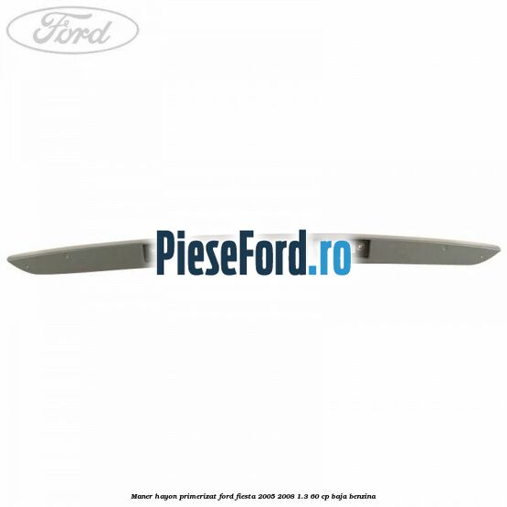 Maner hayon primerizat Ford Fiesta 2005-2008 1.3 60 cp BAJA benzina