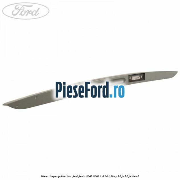 Maner hayon primerizat Ford Fiesta 2005-2008 1.6 TDCi 90 cp HHJA, HHJB diesel