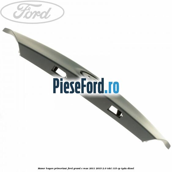 Maner hayon primerizat Ford Grand C-Max 2011-2015 2.0 TDCi 115 cp TYDA diesel