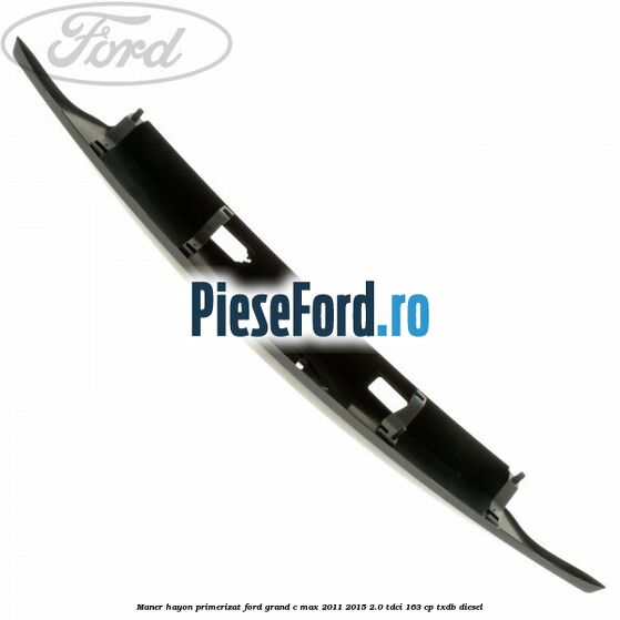 Maner hayon primerizat Ford Grand C-Max 2011-2015 2.0 TDCi 163 cp TXDB diesel