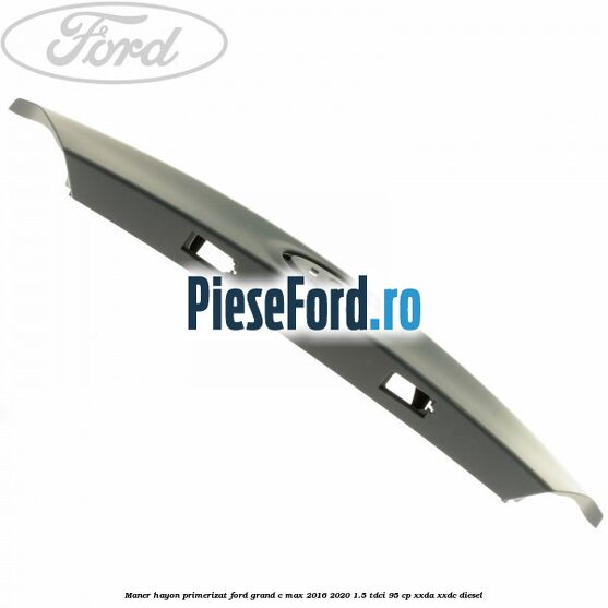 Maner hayon primerizat Ford Grand C-Max 2016-2020 1.5 TDCi 95 cp XXDA, XXDC diesel