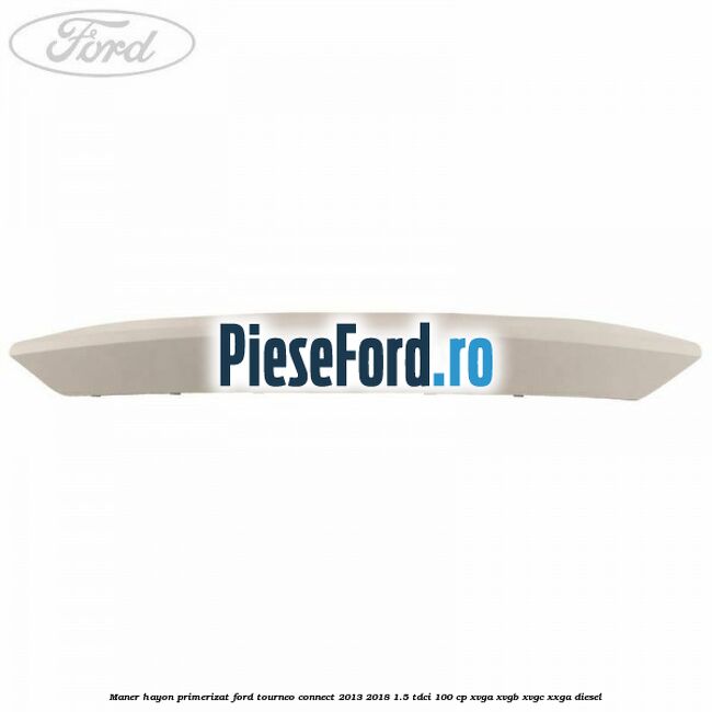 Maner hayon primerizat Ford Tourneo Connect 2013-2018 1.5 TDCi 100 cp XVGA, XVGB, XVGC, XXGA diesel
