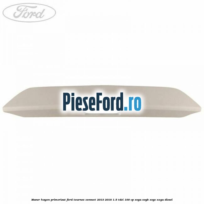 Maner hayon primerizat Ford Tourneo Connect 2013-2018 1.5 TDCi 100 cp XVGA, XVGB, XVGC, XXGA diesel