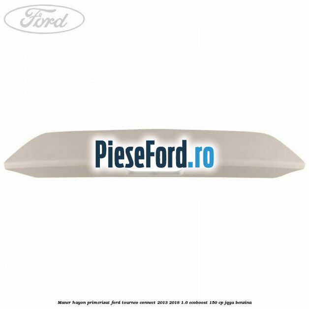 Maner hayon primerizat Ford Tourneo Connect 2013-2018 1.6 EcoBoost 150 cp JQGA benzina