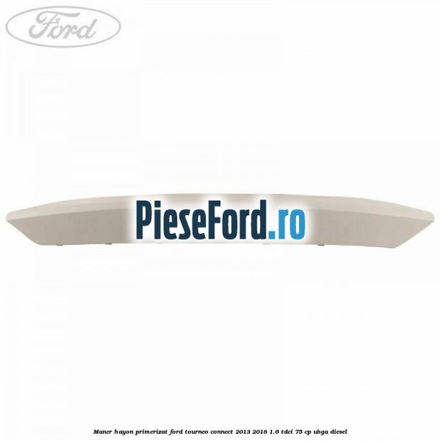 Maner hayon primerizat Ford Tourneo Connect 2013-2018 1.6 TDCi 75 cp UBGA diesel