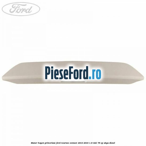Maner hayon primerizat Ford Tourneo Connect 2013-2018 1.6 TDCi 75 cp UBGA diesel