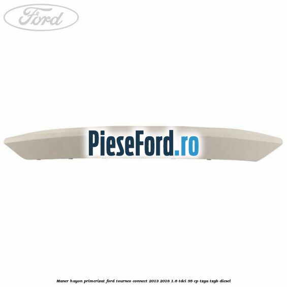 Maner hayon primerizat Ford Tourneo Connect 2013-2018 1.6 TDCi 95 cp TZGA, TZGB diesel