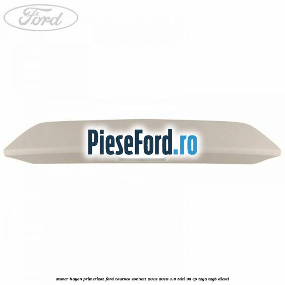 Maner hayon primerizat Ford Tourneo Connect 2013-2018 1.6 TDCi 95 cp TZGA, TZGB diesel