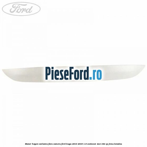 Maner hayon varianta fara camera Ford Kuga 2013-2016 1.6 EcoBoost 4x4 182 cp JTMA benzina