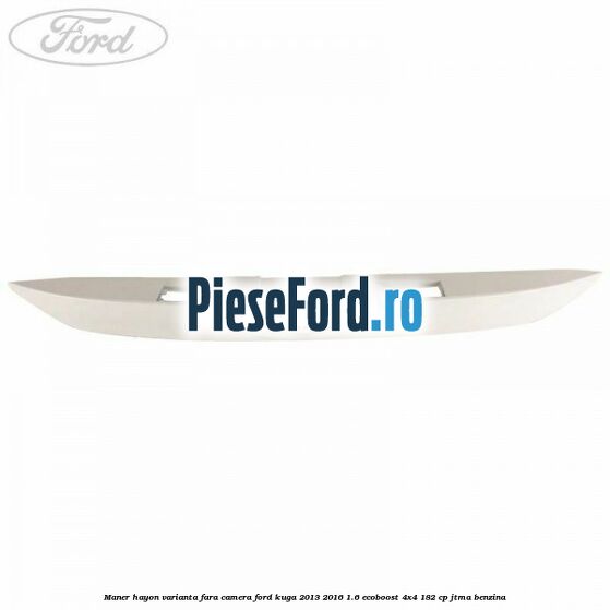 Maner hayon varianta fara camera Ford Kuga 2013-2016 1.6 EcoBoost 4x4 182 cp JTMA benzina
