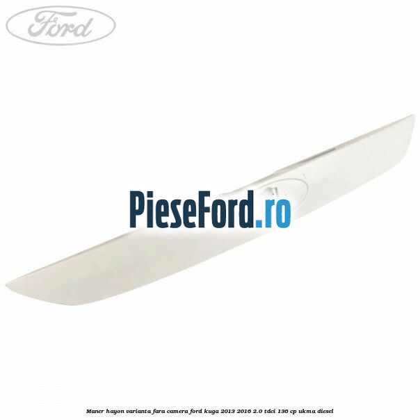 Maner hayon varianta fara camera Ford Kuga 2013-2016 2.0 TDCi 136 cp UKMA diesel