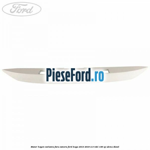 Maner hayon varianta fara camera Ford Kuga 2013-2016 2.0 TDCi 136 cp UKMA diesel