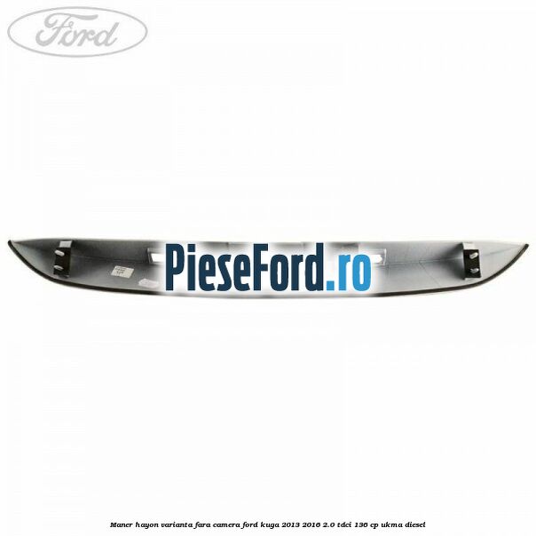 Maner hayon varianta fara camera Ford Kuga 2013-2016 2.0 TDCi 136 cp UKMA diesel