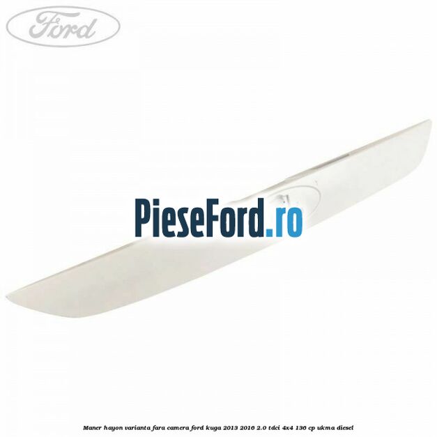 Maner hayon varianta fara camera Ford Kuga 2013-2016 2.0 TDCi 4x4 136 cp UKMA diesel