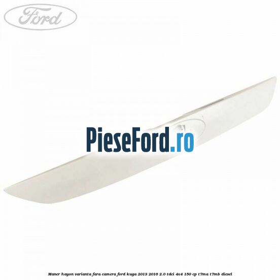 Maner hayon varianta fara camera Ford Kuga 2013-2016 2.0 TDCi 4x4 150 cp T7MA, T7MB diesel