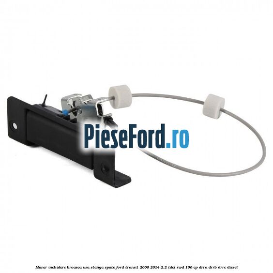 Maner inchidere broasca usa stanga spate Ford Transit 2006-2014 2.2 TDCi RWD 100 cp DRRA, DRRB, DRRC diesel