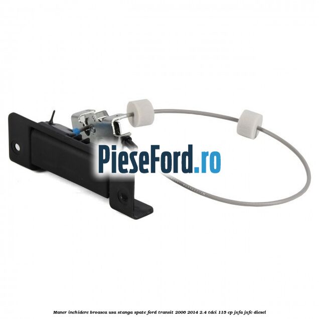 Maner inchidere broasca usa stanga spate Ford Transit 2006-2014 2.4 TDCi 115 cp JXFA, JXFC diesel