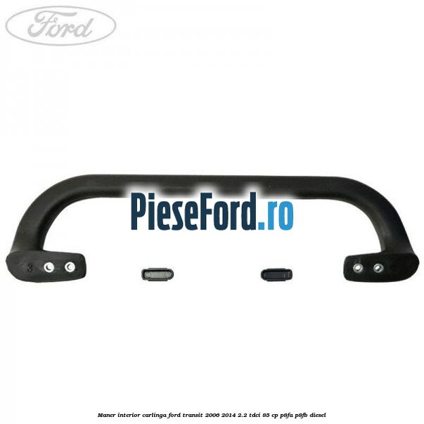 Maner interior carlinga Ford Transit 2006-2014 2.2 TDCi 85 cp P8FA, P8FB diesel