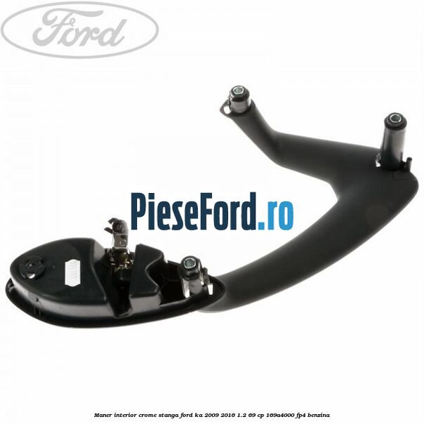 Maner interior crome stanga Ford Ka 2009-2016 1.2 69 cp 169A4000, FP4 benzina