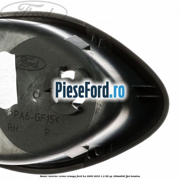 Maner interior crome stanga Ford Ka 2009-2016 1.2 69 cp 169A4000, FP4 benzina