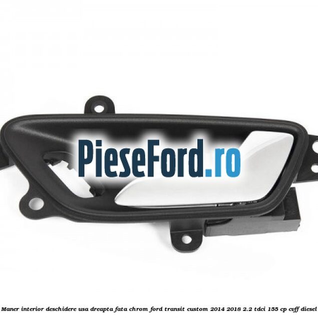Maner interior deschidere usa dreapta fata chrom Ford Transit Custom 2014-2018 2.2 TDCi 155 cp CVFF diesel