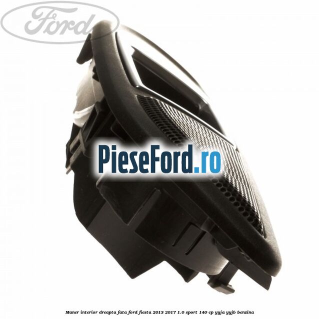 Maner interior dreapta fata Ford Fiesta 2013-2017 1.0 Sport 140 cp Maner interior dreapta fata Ford Fiesta 2013-2017 1.0 Sport 140 cp YYJA, YYJB benzina