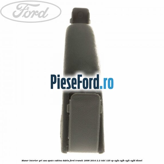 Maner interior gri usa spate cabina dubla Ford Transit 2006-2014 2.2 TDCi 125 cp CYFA, CYFB, CYFC, CYFD diesel