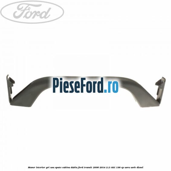 Maner interior gri usa spate cabina dubla Ford Transit 2006-2014 2.2 TDCi 136 cp Maner interior gri usa spate cabina dubla Ford Transit 2006-2014 2.2 TDCi 136 cp USRA, USRB diesel