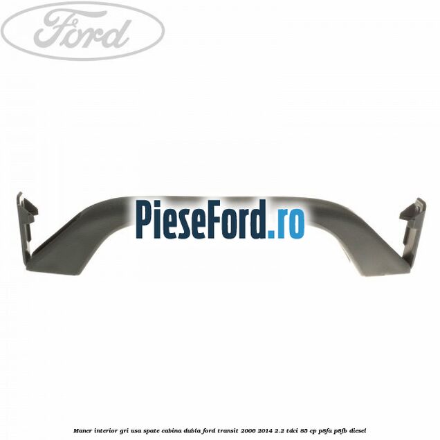 Maner interior gri usa spate cabina dubla Ford Transit 2006-2014 2.2 TDCi 85 cp Maner interior gri usa spate cabina dubla Ford Transit 2006-2014 2.2 TDCi 85 cp P8FA, P8FB diesel